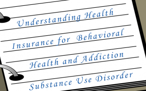Understanding Health Insurance for Behavioral Health and Addiction/Substance Use Disorder